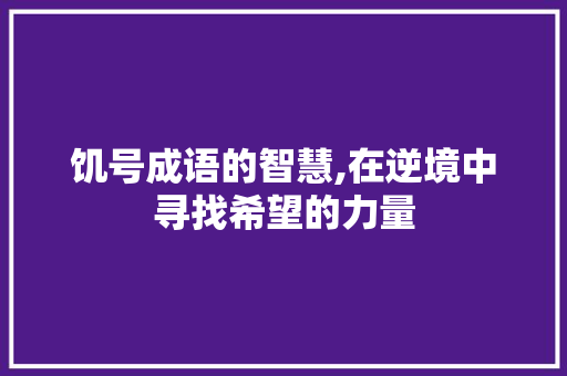 饥号成语的智慧,在逆境中寻找希望的力量