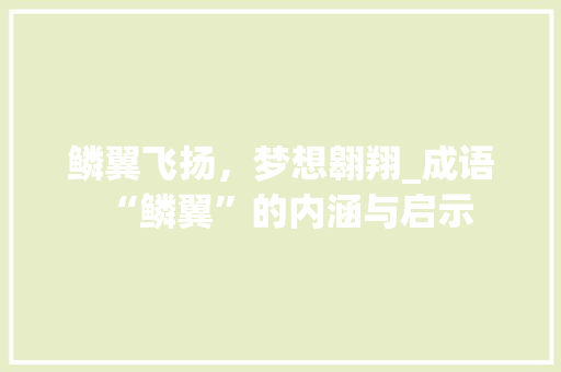 鳞翼飞扬，梦想翱翔_成语“鳞翼”的内涵与启示
