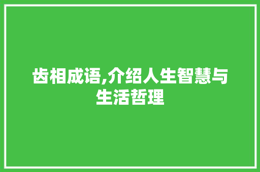 齿相成语,介绍人生智慧与生活哲理