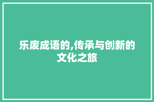 乐废成语的,传承与创新的文化之旅