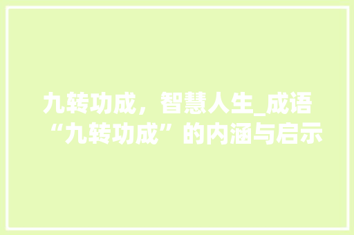 九转功成，智慧人生_成语“九转功成”的内涵与启示