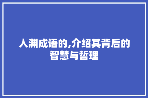 人渊成语的,介绍其背后的智慧与哲理