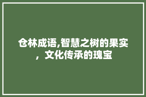 仓林成语,智慧之树的果实，文化传承的瑰宝