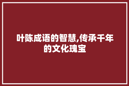 叶陈成语的智慧,传承千年的文化瑰宝 生活随笔
