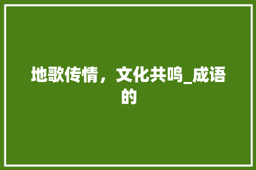 地歌传情，文化共鸣_成语的