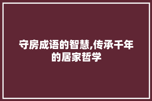 守房成语的智慧,传承千年的居家哲学