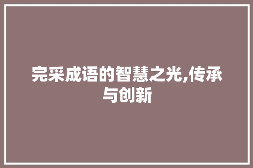 完采成语的智慧之光,传承与创新