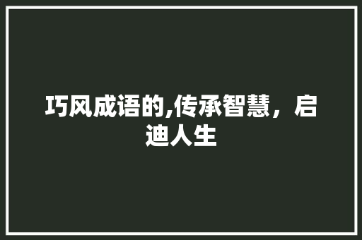 巧风成语的,传承智慧，启迪人生