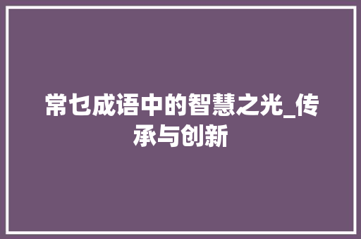 常乜成语中的智慧之光_传承与创新