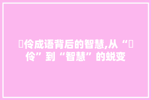 廋伶成语背后的智慧,从“廋伶”到“智慧”的蜕变
