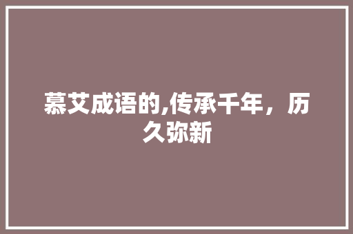 慕艾成语的,传承千年，历久弥新