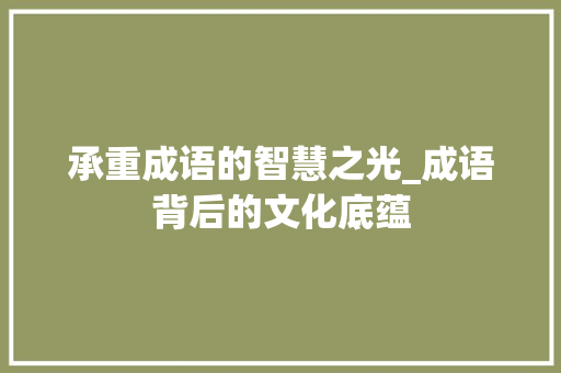 承重成语的智慧之光_成语背后的文化底蕴
