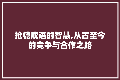 抢糖成语的智慧,从古至今的竞争与合作之路