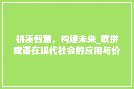 拼凑智慧，构建未来_取拼成语在现代社会的应用与价值