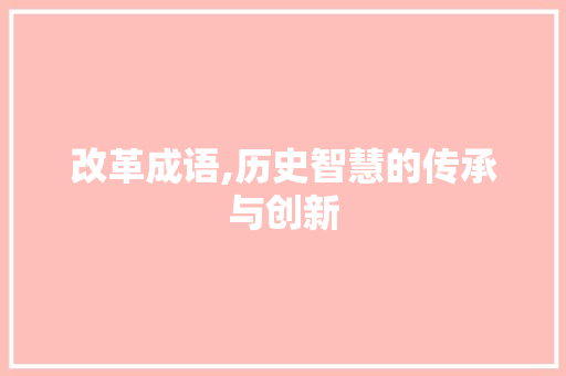 改革成语,历史智慧的传承与创新