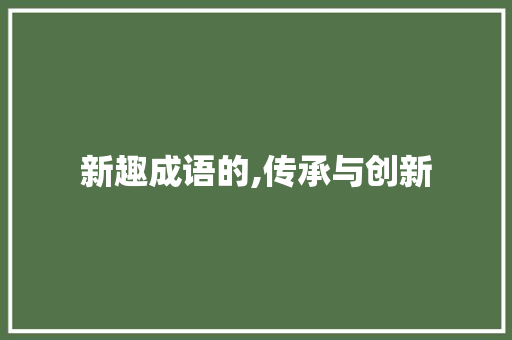 新趣成语的,传承与创新