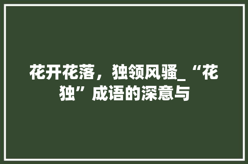 花开花落，独领风骚_“花独”成语的深意与