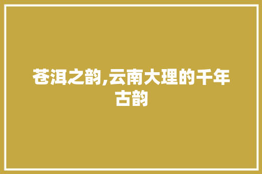 苍洱之韵,云南大理的千年古韵