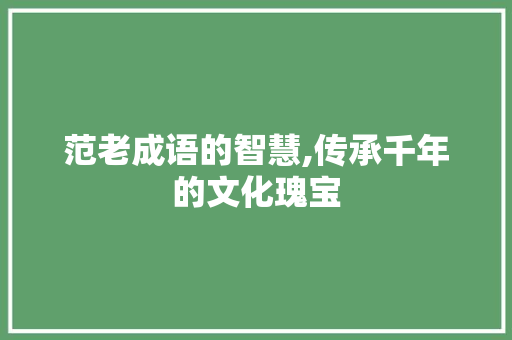 范老成语的智慧,传承千年的文化瑰宝