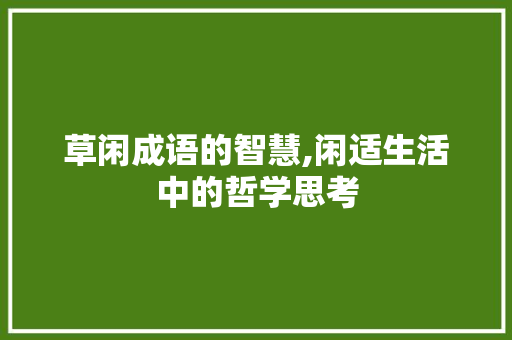 草闲成语的智慧,闲适生活中的哲学思考