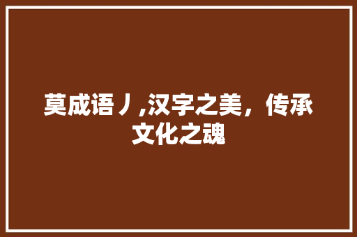 莫成语丿,汉字之美，传承文化之魂
