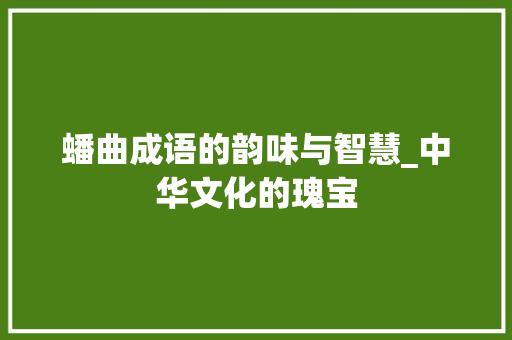 蟠曲成语的韵味与智慧_中华文化的瑰宝
