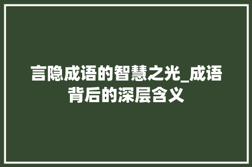 言隐成语的智慧之光_成语背后的深层含义