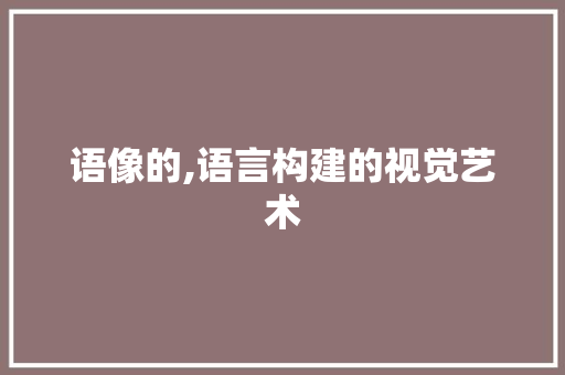 语像的,语言构建的视觉艺术