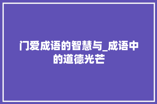 门爱成语的智慧与_成语中的道德光芒