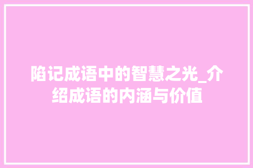 陷记成语中的智慧之光_介绍成语的内涵与价值