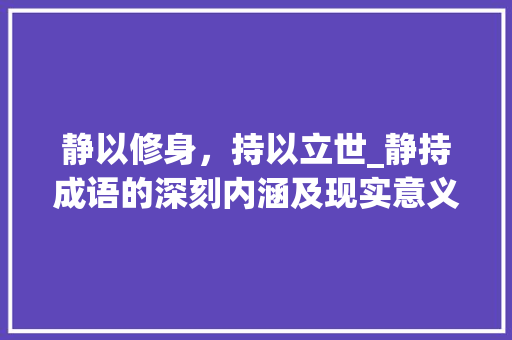 静以修身，持以立世_静持成语的深刻内涵及现实意义 商业文稿