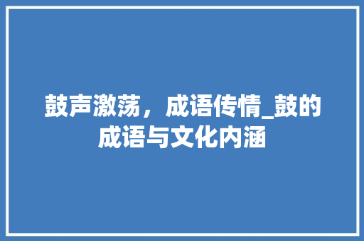 鼓声激荡，成语传情_鼓的成语与文化内涵