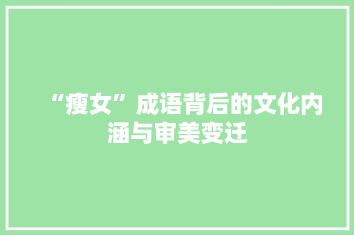 “瘦女”成语背后的文化内涵与审美变迁