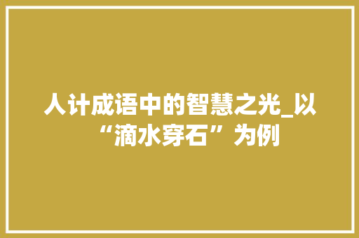 人计成语中的智慧之光_以“滴水穿石”为例