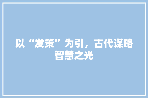 以“发策”为引，古代谋略智慧之光
