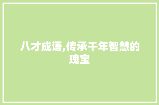 八才成语,传承千年智慧的瑰宝