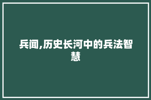 兵闻,历史长河中的兵法智慧