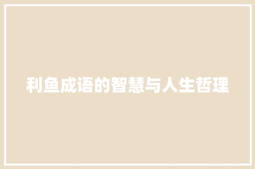 利鱼成语的智慧与人生哲理