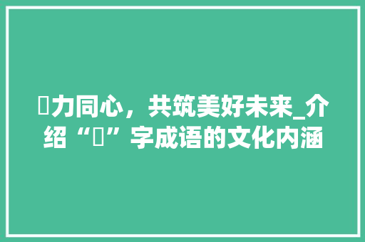劦力同心，共筑美好未来_介绍“劦”字成语的文化内涵与时代价值
