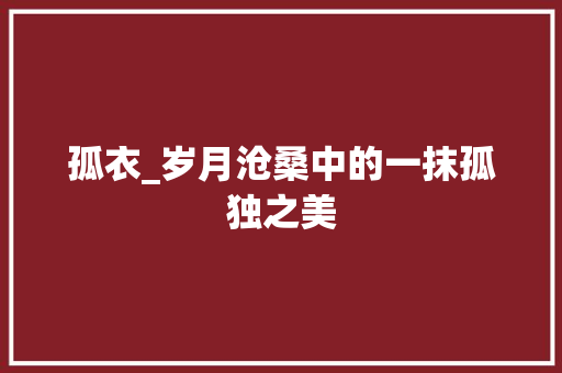 孤衣_岁月沧桑中的一抹孤独之美