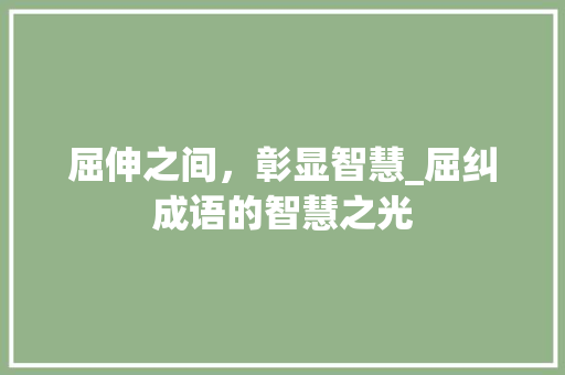 屈伸之间，彰显智慧_屈纠成语的智慧之光