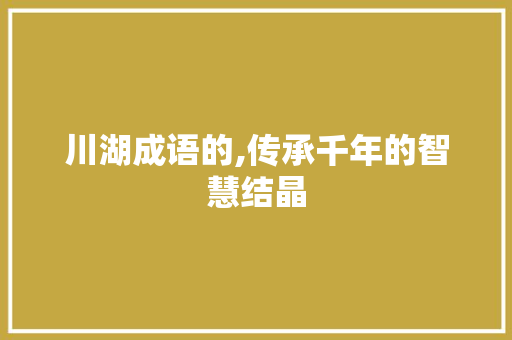 川湖成语的,传承千年的智慧结晶