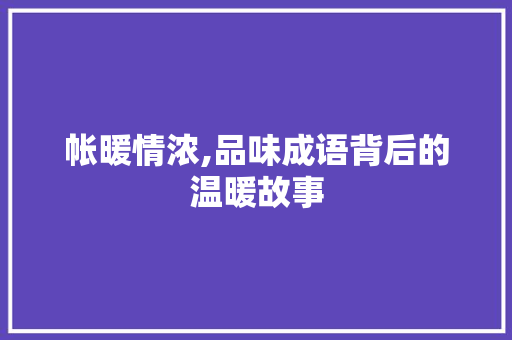 帐暖情浓,品味成语背后的温暖故事