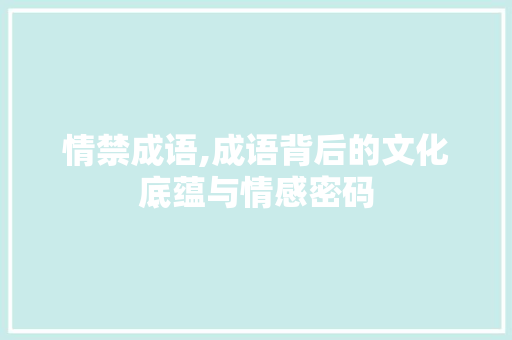 情禁成语,成语背后的文化底蕴与情感密码