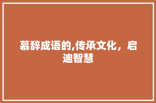 慕辞成语的,传承文化，启迪智慧