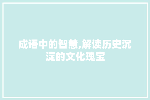 成语中的智慧,解读历史沉淀的文化瑰宝