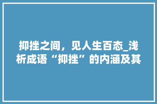 抑挫之间，见人生百态_浅析成语“抑挫”的内涵及其启示