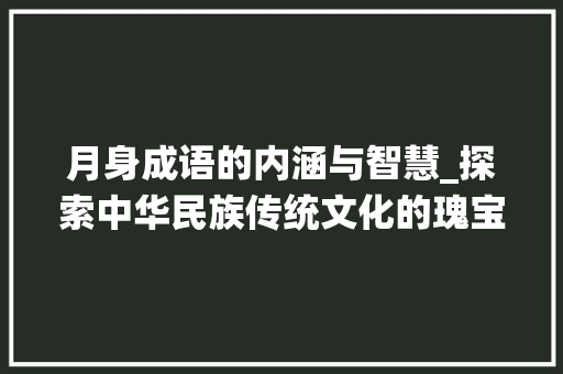 月身成语的内涵与智慧_探索中华民族传统文化的瑰宝