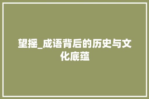 望摇_成语背后的历史与文化底蕴