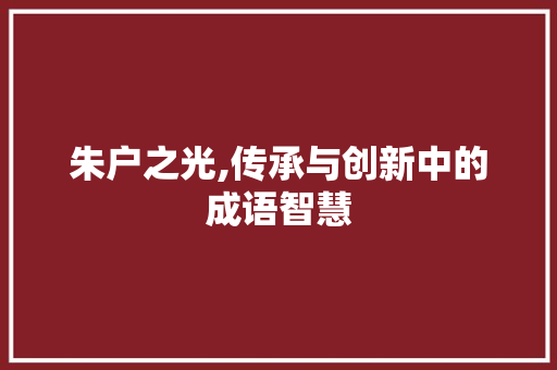 朱户之光,传承与创新中的成语智慧